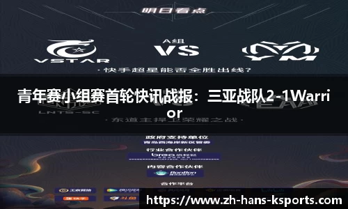 青年赛小组赛首轮快讯战报：三亚战队2-1Warrior