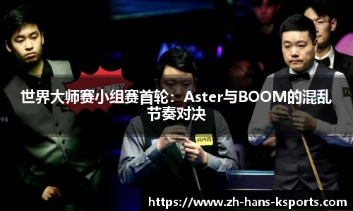 世界大师赛小组赛首轮：Aster与BOOM的混乱节奏对决