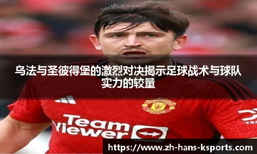 乌法与圣彼得堡的激烈对决揭示足球战术与球队实力的较量