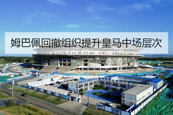 姆巴佩回撤组织提升皇马中场层次